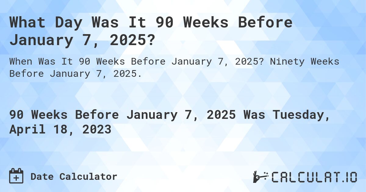 What Day Was It 90 Weeks Before January 7, 2025?. Ninety Weeks Before January 7, 2025.