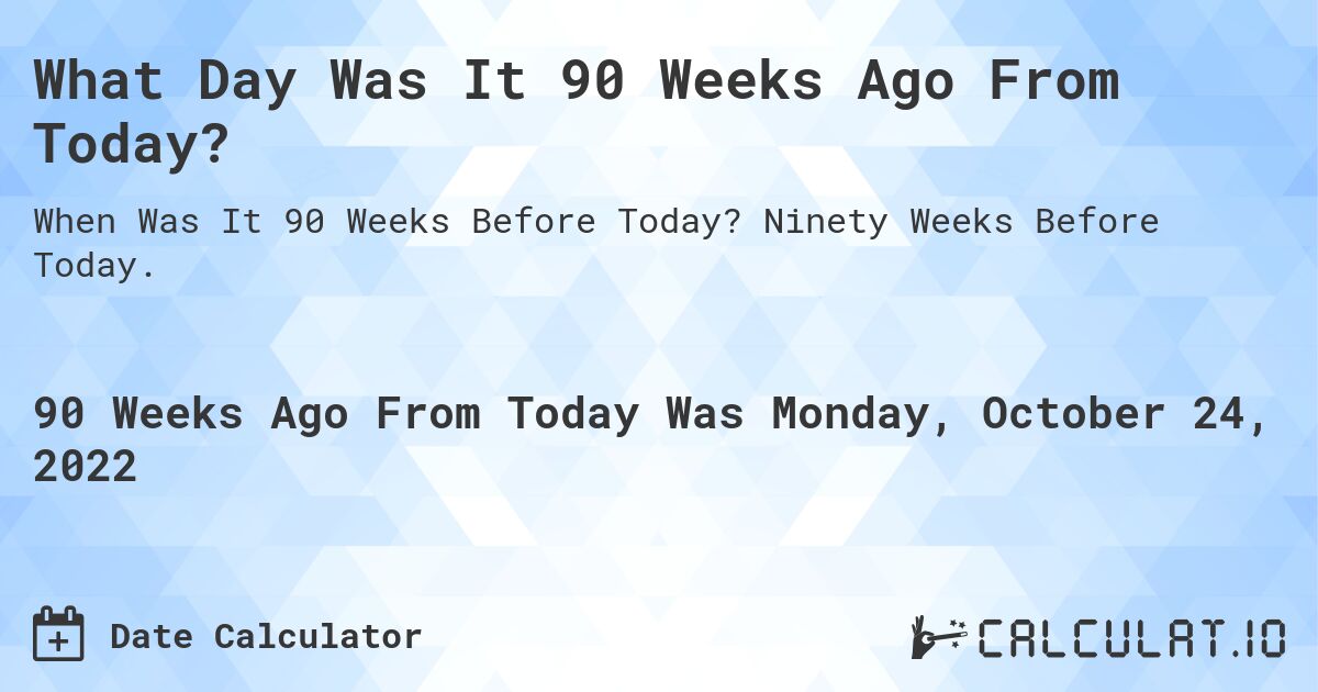 What Day Was It 90 Weeks Ago From Today?. Ninety Weeks Before Today.