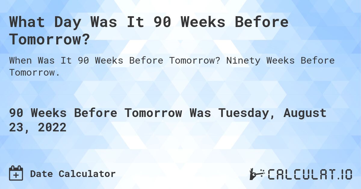 What Day Was It 90 Weeks Before Tomorrow?. Ninety Weeks Before Tomorrow.