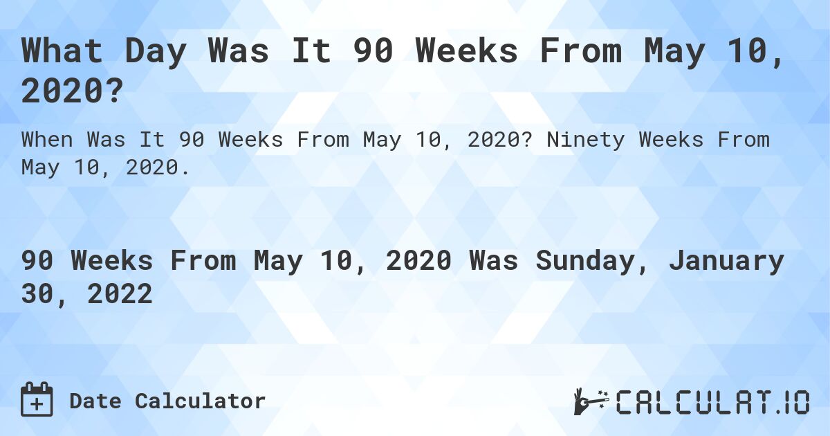 What Day Was It 90 Weeks From May 10, 2020?. Ninety Weeks From May 10, 2020.