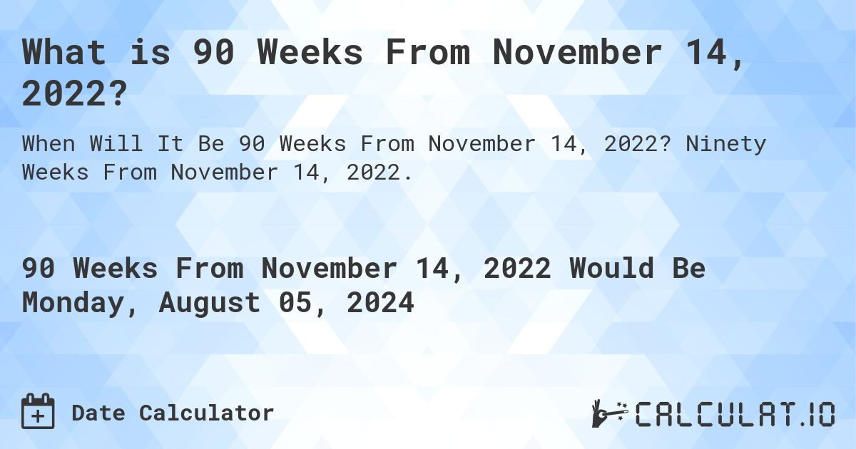 What is 90 Weeks From November 14, 2022?. Ninety Weeks From November 14, 2022.
