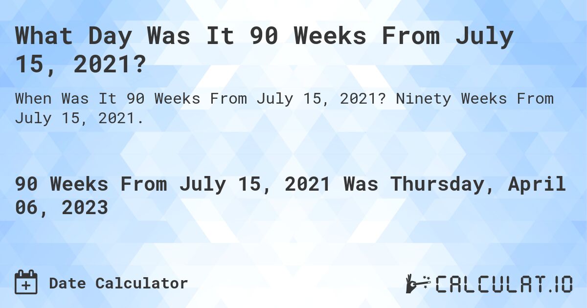 What Day Was It 90 Weeks From July 15, 2021?. Ninety Weeks From July 15, 2021.