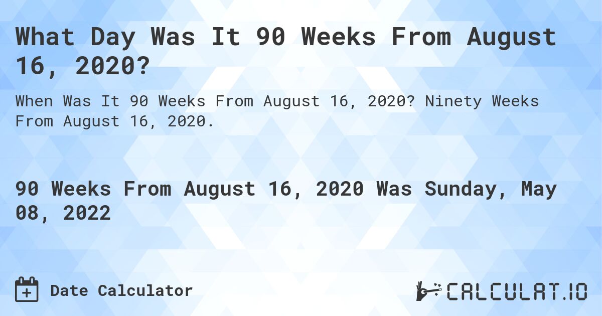 What Day Was It 90 Weeks From August 16, 2020?. Ninety Weeks From August 16, 2020.