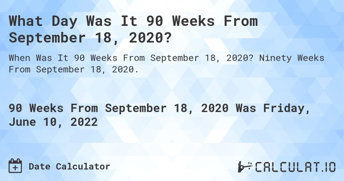 What Day Was It 90 Weeks From September 18, 2020?. Ninety Weeks From September 18, 2020.