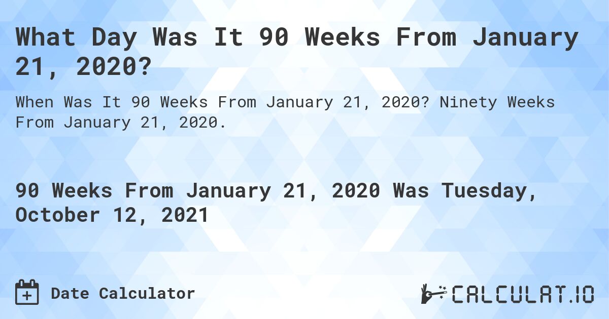 What Day Was It 90 Weeks From January 21, 2020?. Ninety Weeks From January 21, 2020.