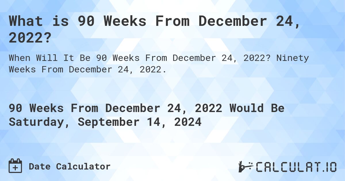 What is 90 Weeks From December 24, 2022?. Ninety Weeks From December 24, 2022.