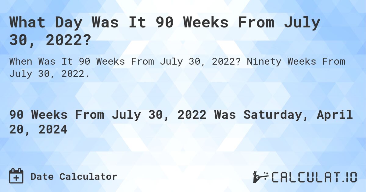 What Day Was It 90 Weeks From July 30, 2022?. Ninety Weeks From July 30, 2022.
