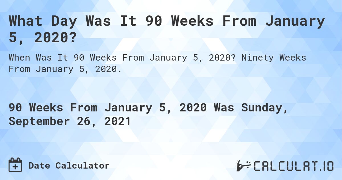 What Day Was It 90 Weeks From January 5, 2020?. Ninety Weeks From January 5, 2020.