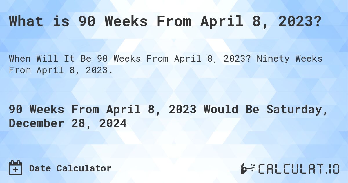 What is 90 Weeks From April 8, 2023?. Ninety Weeks From April 8, 2023.