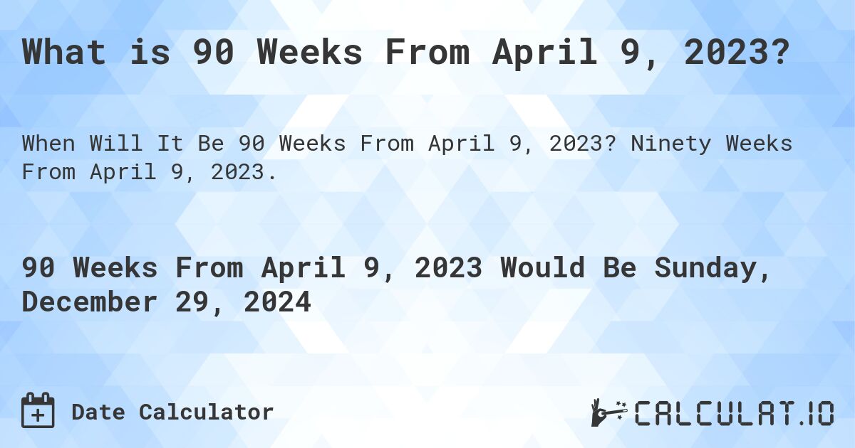 What is 90 Weeks From April 9, 2023?. Ninety Weeks From April 9, 2023.