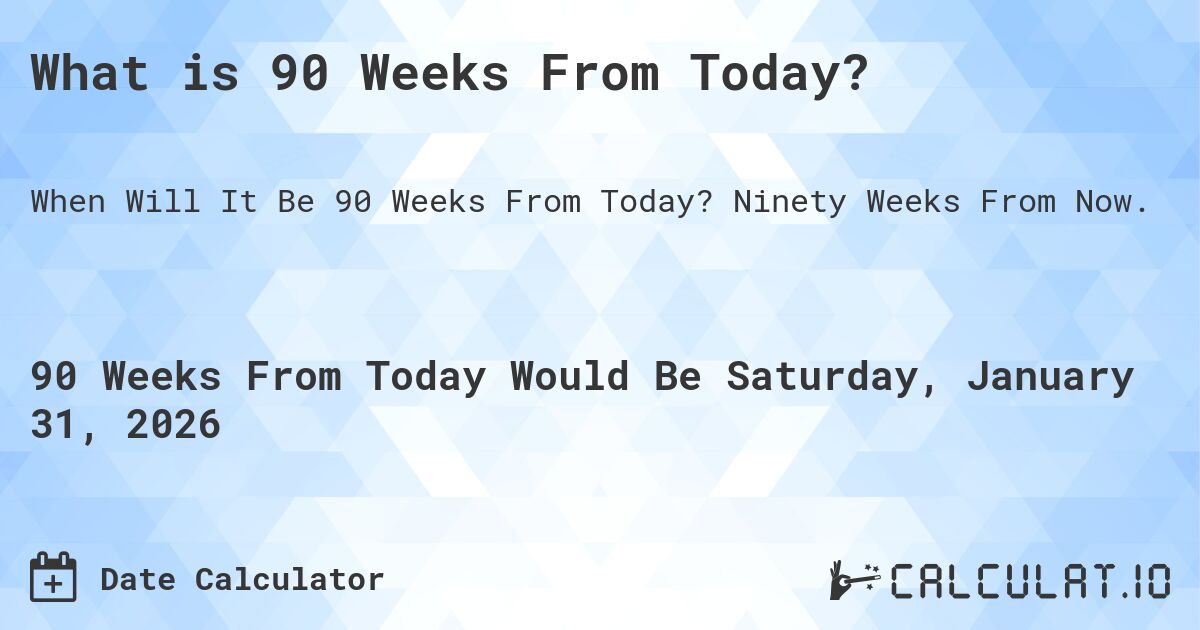 What is 90 Weeks From Today?. Ninety Weeks From Now.