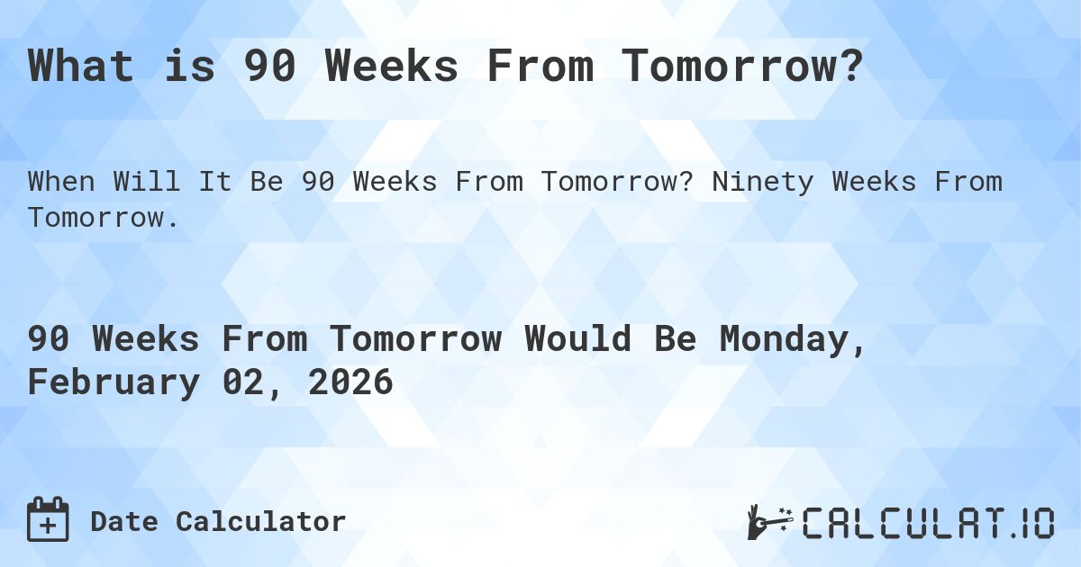 What is 90 Weeks From Tomorrow?. Ninety Weeks From Tomorrow.