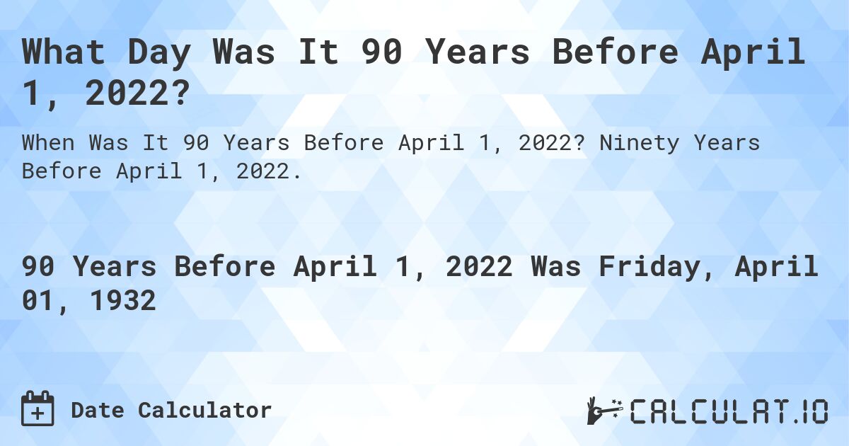 What Day Was It 90 Years Before April 1, 2022?. Ninety Years Before April 1, 2022.