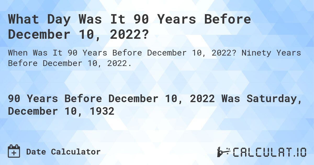 What Day Was It 90 Years Before December 10, 2022?. Ninety Years Before December 10, 2022.
