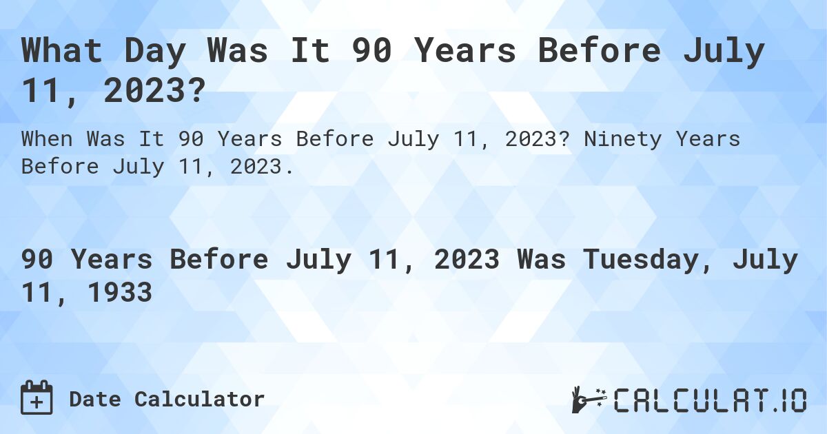 What Day Was It 90 Years Before July 11, 2023?. Ninety Years Before July 11, 2023.