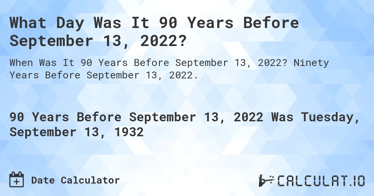 What Day Was It 90 Years Before September 13, 2022?. Ninety Years Before September 13, 2022.