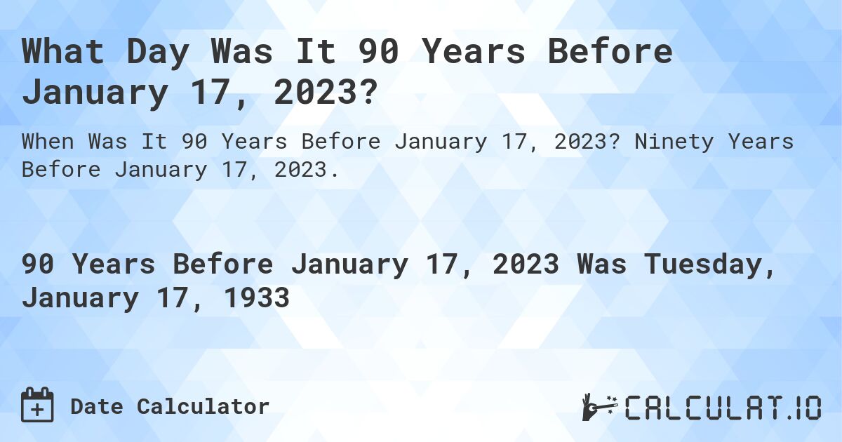 What Day Was It 90 Years Before January 17, 2023?. Ninety Years Before January 17, 2023.