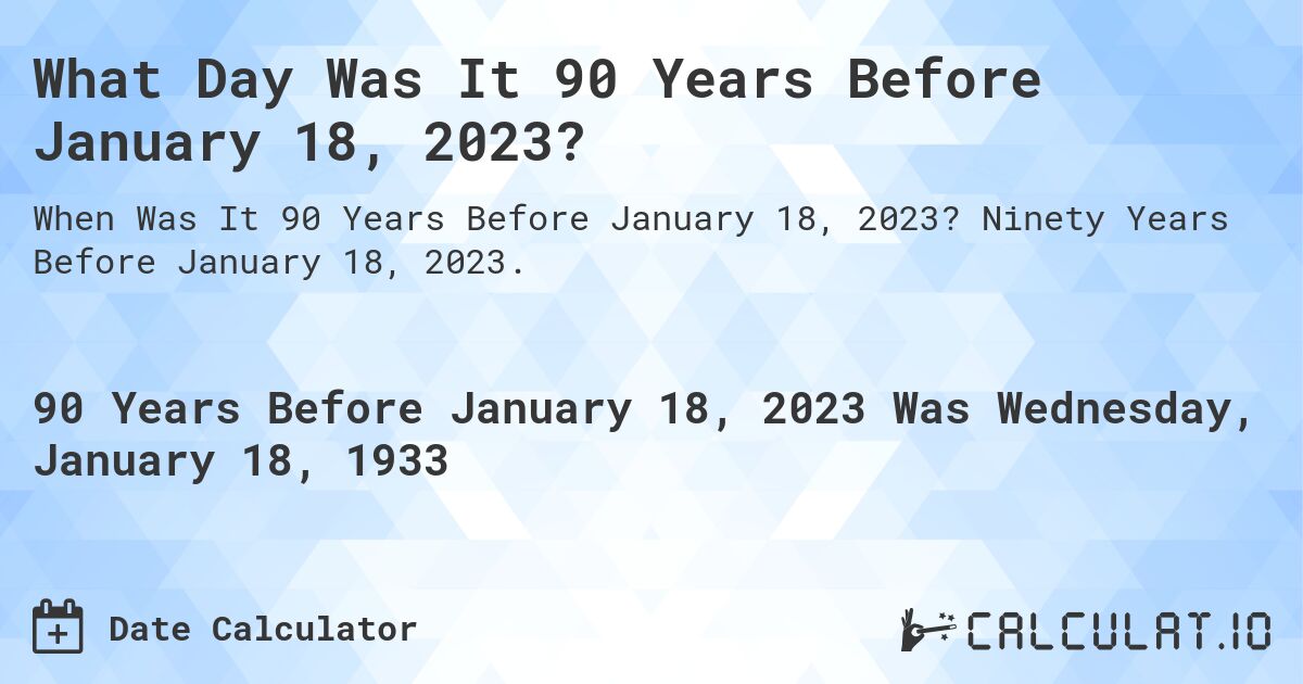 What Day Was It 90 Years Before January 18, 2023?. Ninety Years Before January 18, 2023.