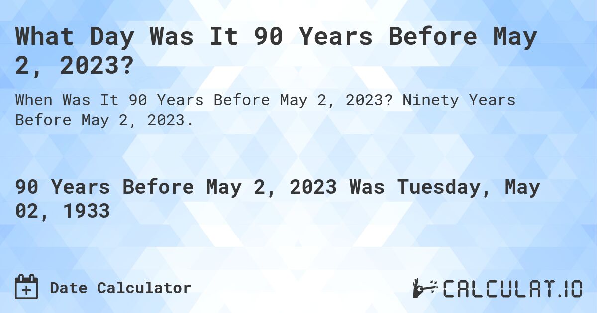 What Day Was It 90 Years Before May 2, 2023?. Ninety Years Before May 2, 2023.