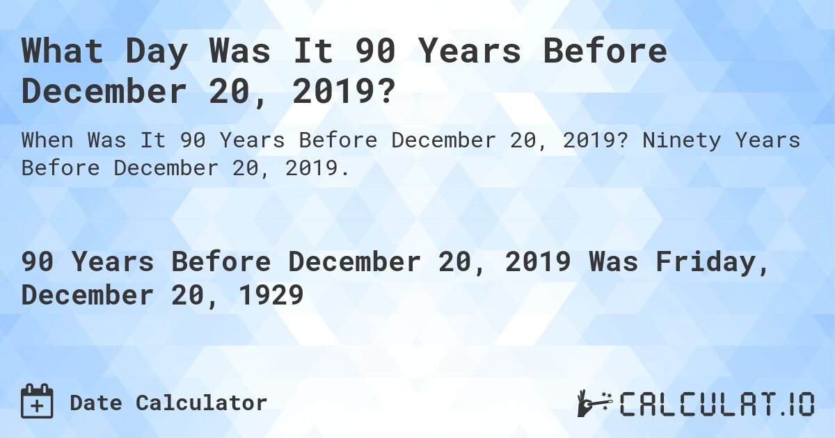 What Day Was It 90 Years Before December 20, 2019?. Ninety Years Before December 20, 2019.
