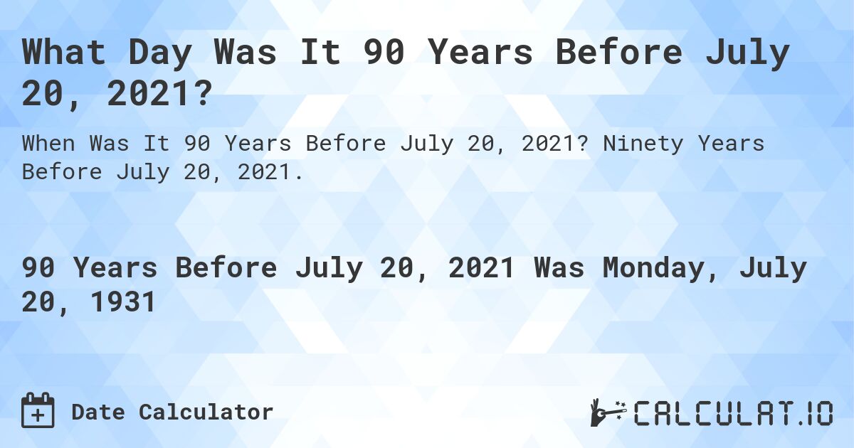 What Day Was It 90 Years Before July 20, 2021?. Ninety Years Before July 20, 2021.