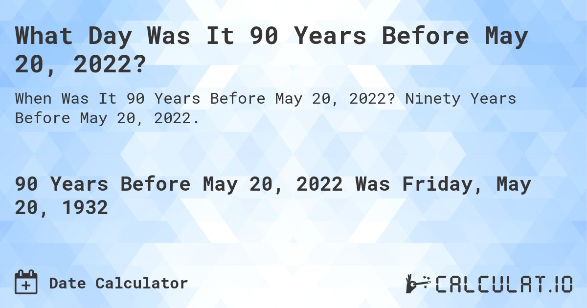 What Day Was It 90 Years Before May 20, 2022?. Ninety Years Before May 20, 2022.