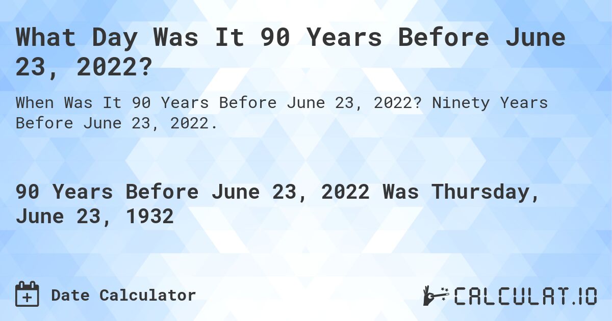 What Day Was It 90 Years Before June 23, 2022?. Ninety Years Before June 23, 2022.