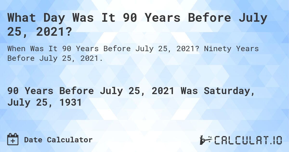 What Day Was It 90 Years Before July 25, 2021?. Ninety Years Before July 25, 2021.