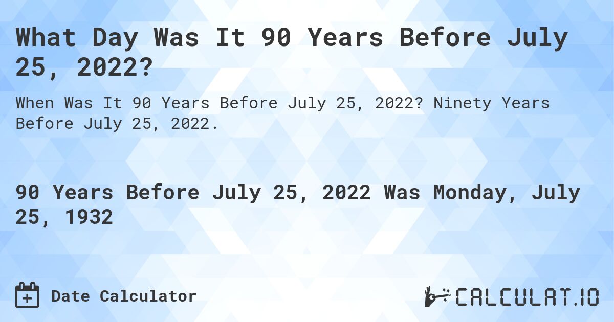 What Day Was It 90 Years Before July 25, 2022?. Ninety Years Before July 25, 2022.