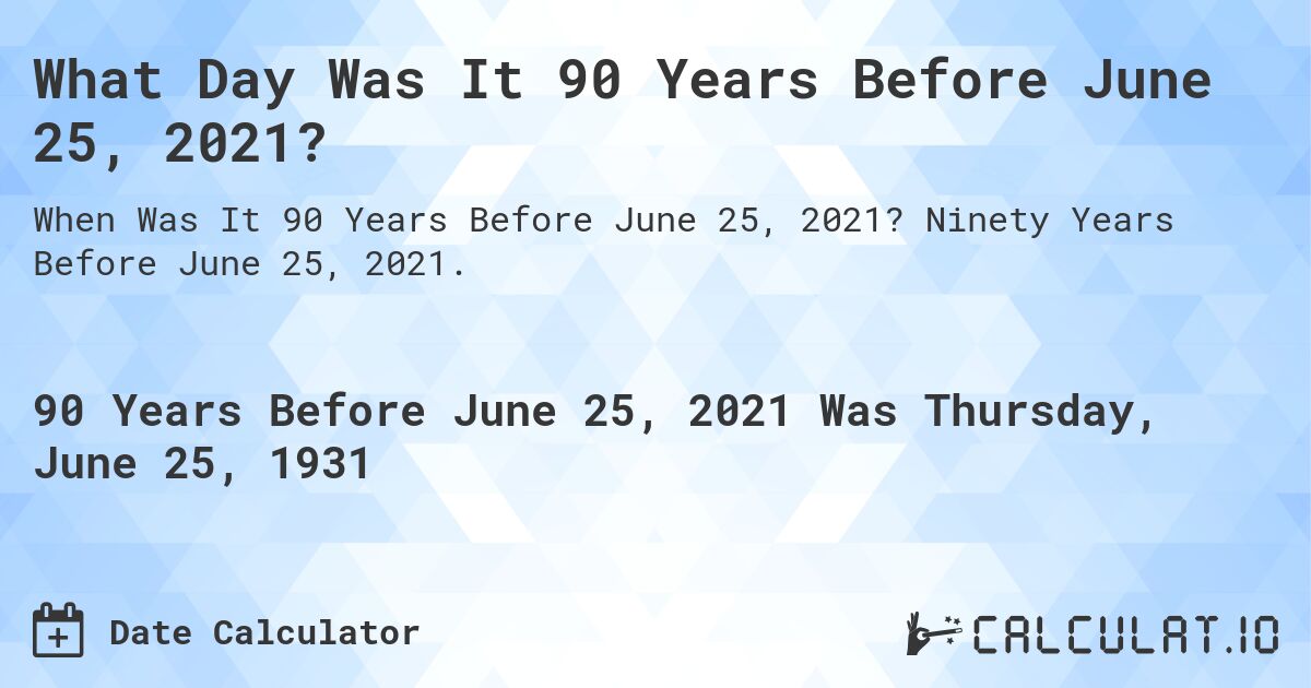 What Day Was It 90 Years Before June 25, 2021?. Ninety Years Before June 25, 2021.