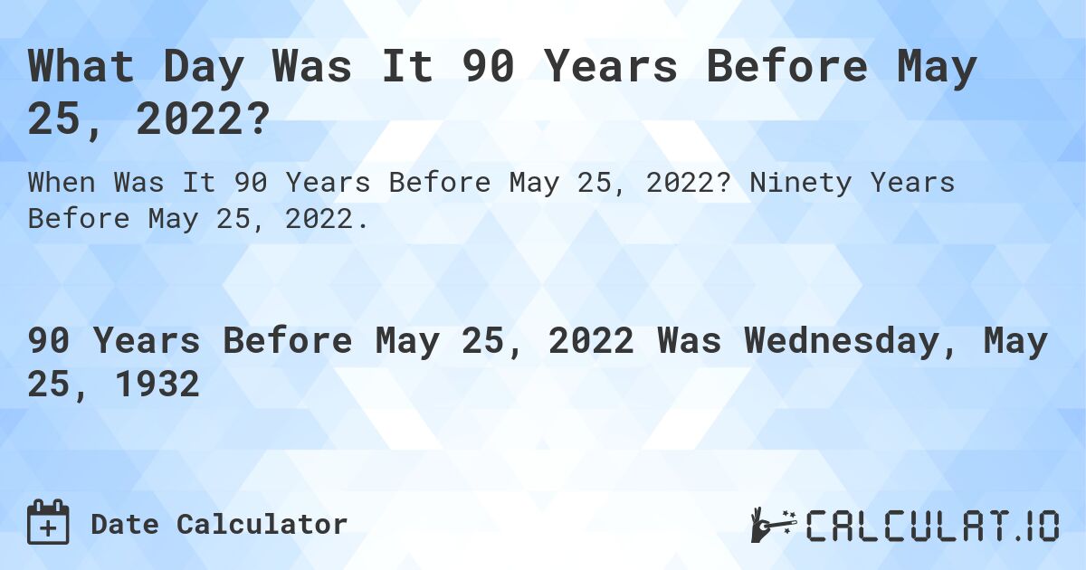 What Day Was It 90 Years Before May 25, 2022?. Ninety Years Before May 25, 2022.