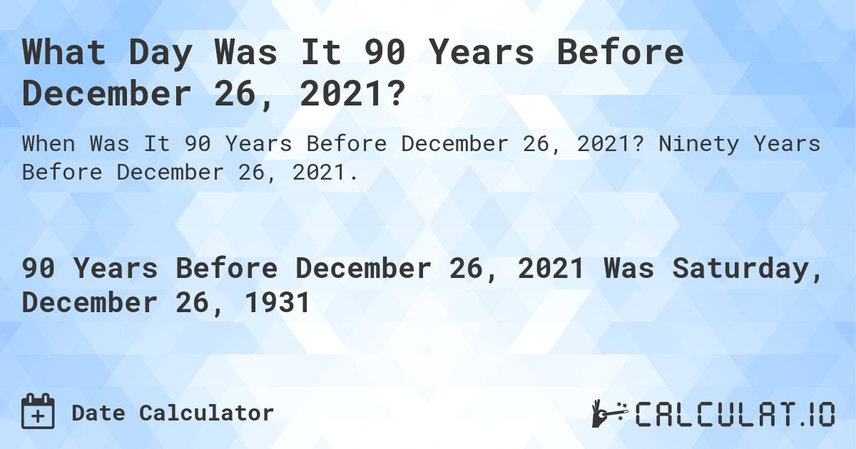 What Day Was It 90 Years Before December 26, 2021?. Ninety Years Before December 26, 2021.