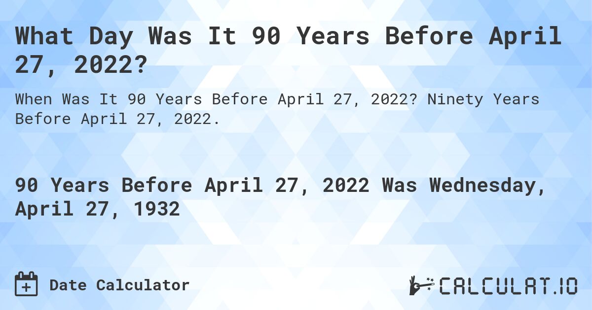 What Day Was It 90 Years Before April 27, 2022?. Ninety Years Before April 27, 2022.