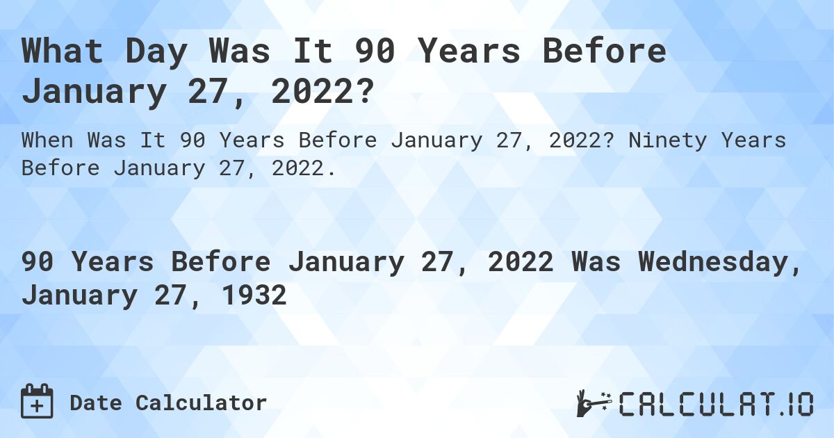 What Day Was It 90 Years Before January 27, 2022?. Ninety Years Before January 27, 2022.