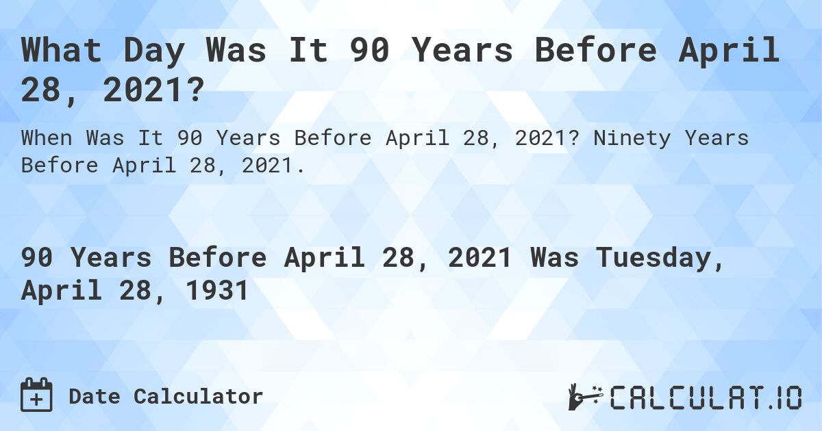 What Day Was It 90 Years Before April 28, 2021?. Ninety Years Before April 28, 2021.