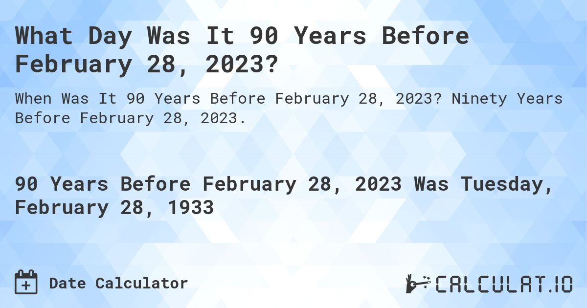 What Day Was It 90 Years Before February 28, 2023?. Ninety Years Before February 28, 2023.