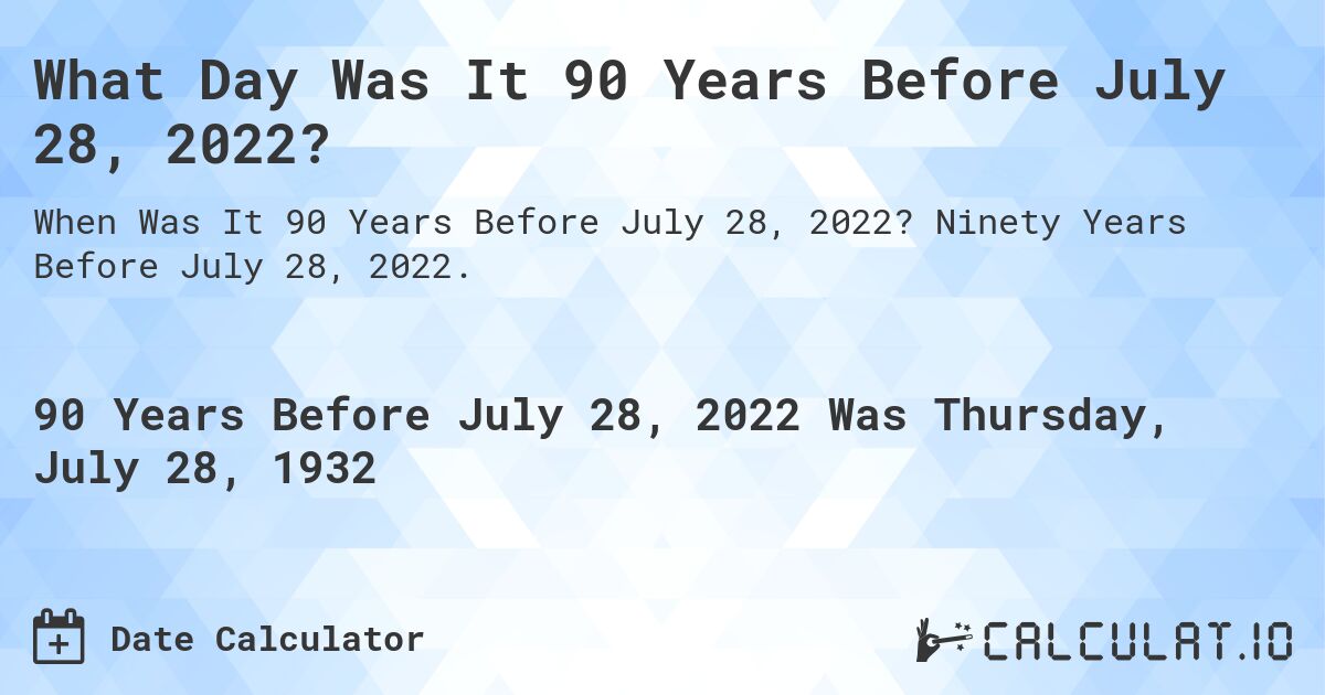 What Day Was It 90 Years Before July 28, 2022?. Ninety Years Before July 28, 2022.