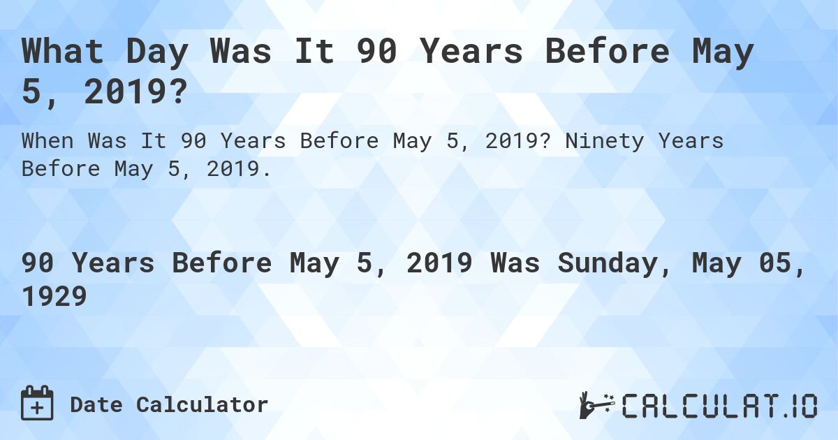 What Day Was It 90 Years Before May 5, 2019?. Ninety Years Before May 5, 2019.