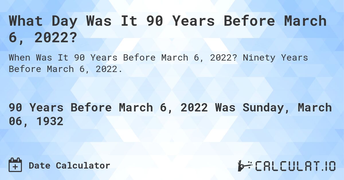 What Day Was It 90 Years Before March 6, 2022?. Ninety Years Before March 6, 2022.