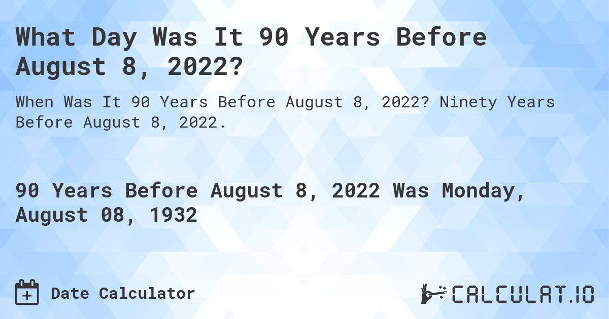 What Day Was It 90 Years Before August 8, 2022?. Ninety Years Before August 8, 2022.