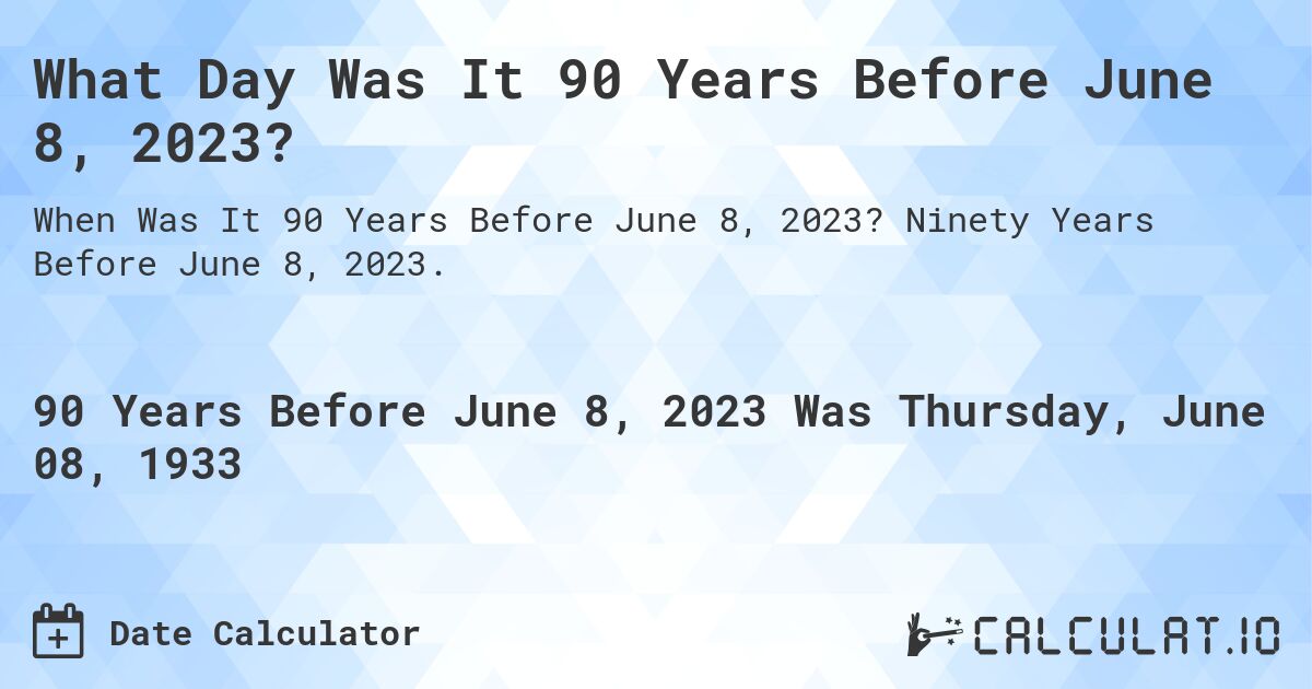 What Day Was It 90 Years Before June 8, 2023?. Ninety Years Before June 8, 2023.