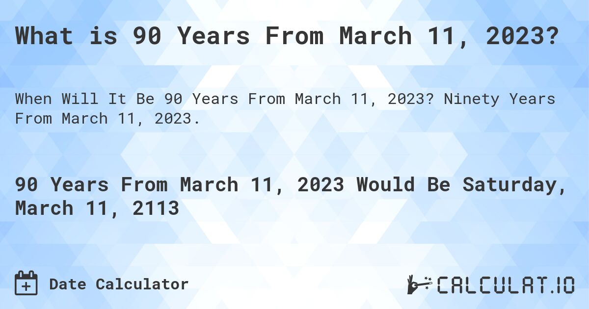 What is 90 Years From March 11, 2023?. Ninety Years From March 11, 2023.