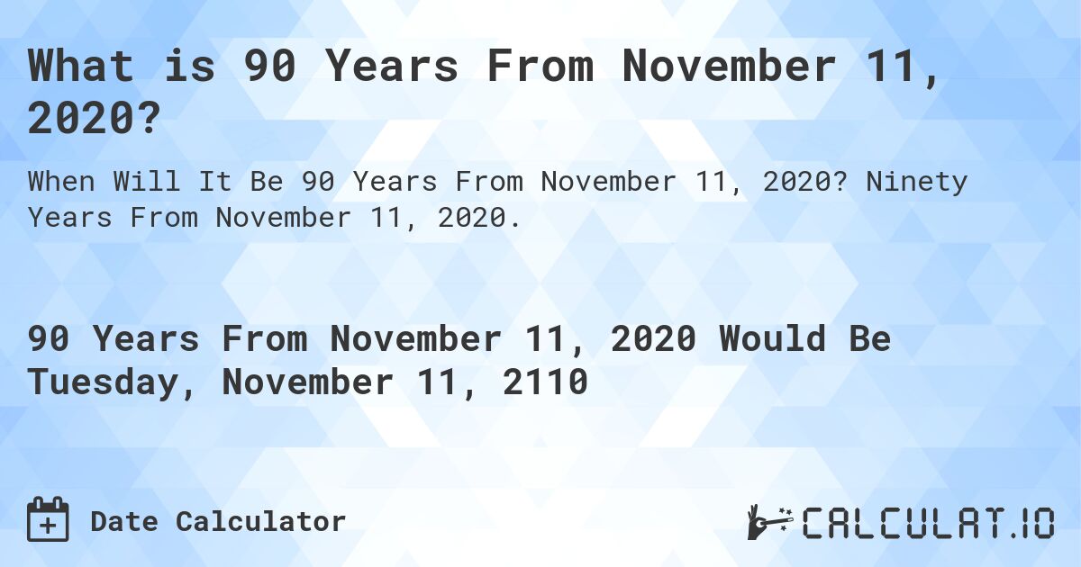 What is 90 Years From November 11, 2020?. Ninety Years From November 11, 2020.