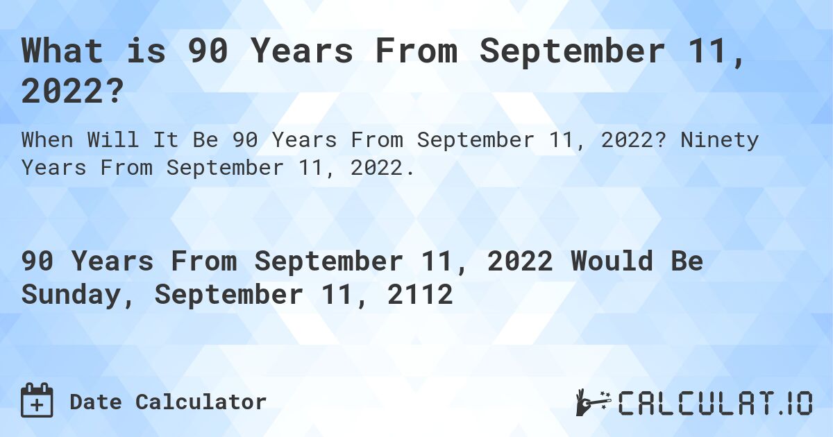 What is 90 Years From September 11, 2022?. Ninety Years From September 11, 2022.