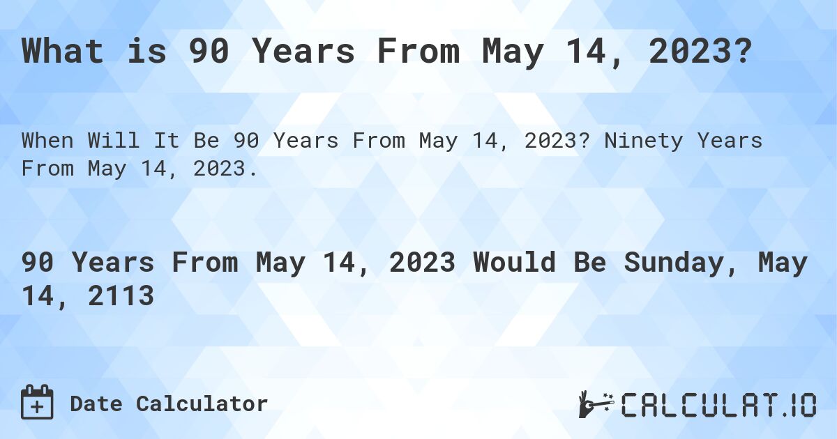 What is 90 Years From May 14, 2023?. Ninety Years From May 14, 2023.