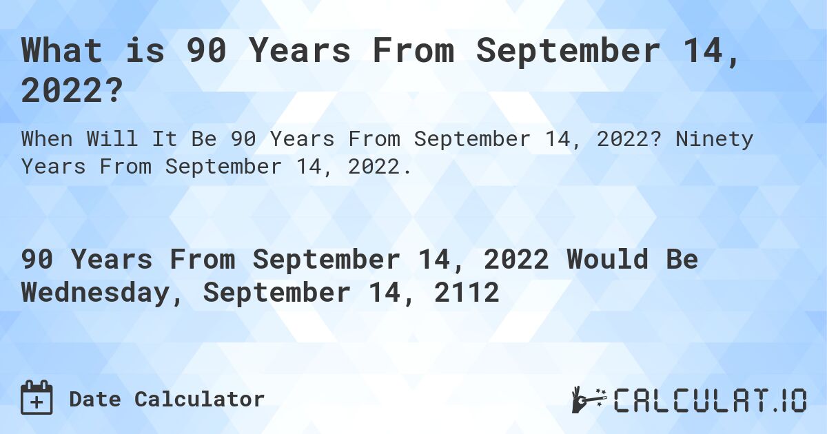 What is 90 Years From September 14, 2022?. Ninety Years From September 14, 2022.