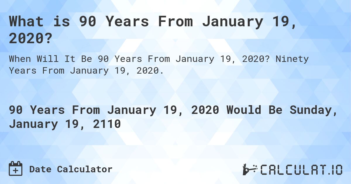 What is 90 Years From January 19, 2020?. Ninety Years From January 19, 2020.