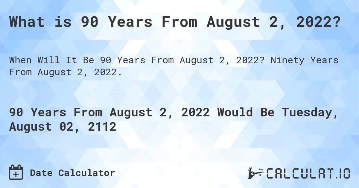 What is 90 Years From August 2, 2022?. Ninety Years From August 2, 2022.