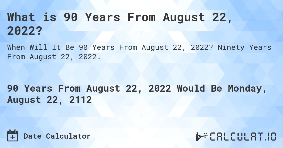 What is 90 Years From August 22, 2022?. Ninety Years From August 22, 2022.