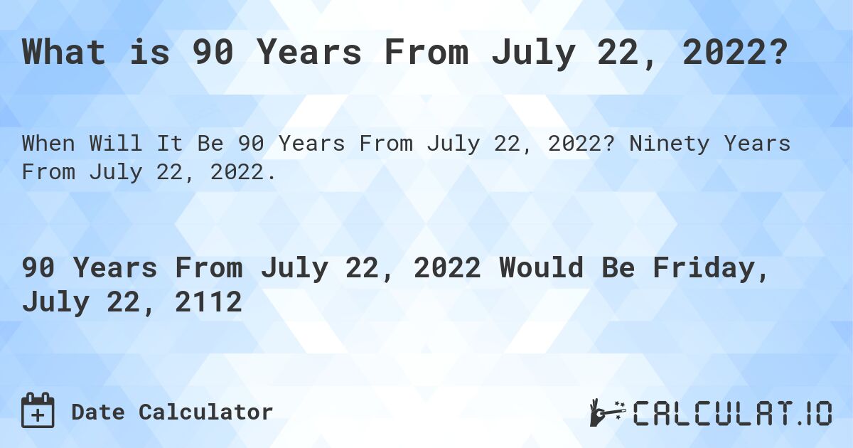 What is 90 Years From July 22, 2022?. Ninety Years From July 22, 2022.
